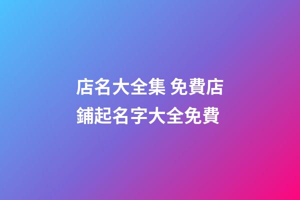店名大全集 免費店鋪起名字大全免費-第1張-店鋪起名-玄機派